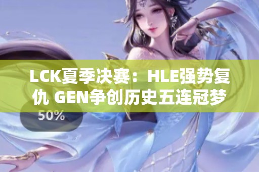 LCK夏季决赛：HLE强势复仇 GEN争创历史五连冠梦想