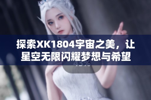 探索XK1804宇宙之美，让星空无限闪耀梦想与希望