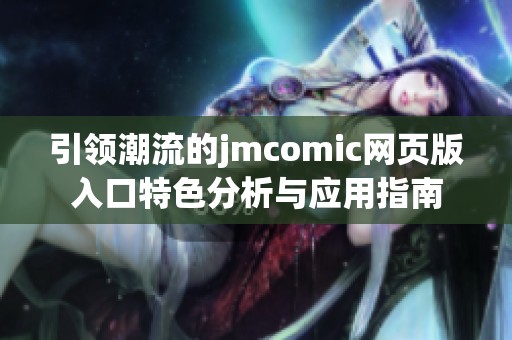 引领潮流的jmcomic网页版入口特色分析与应用指南