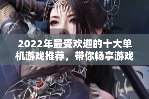 2022年最受欢迎的十大单机游戏推荐，带你畅享游戏乐趣