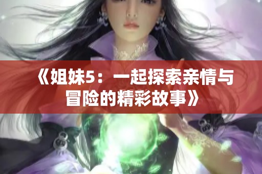 《姐妹5：一起探索亲情与冒险的精彩故事》