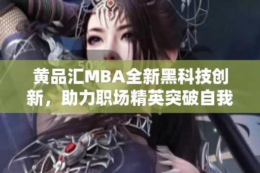 黄品汇MBA全新黑科技创新，助力职场精英突破自我