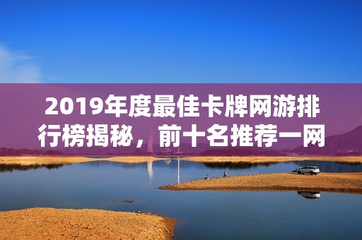 2019年度最佳卡牌网游排行榜揭秘，前十名推荐一网打尽