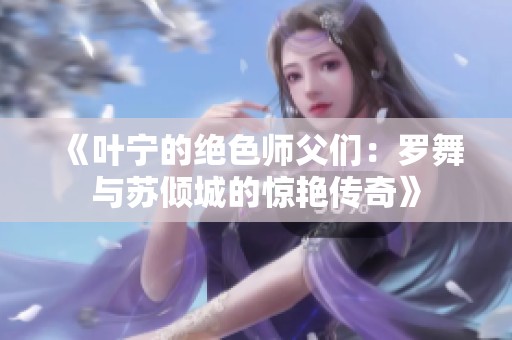 《叶宁的绝色师父们：罗舞与苏倾城的惊艳传奇》