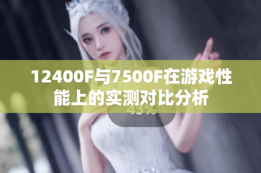 12400F与7500F在游戏性能上的实测对比分析