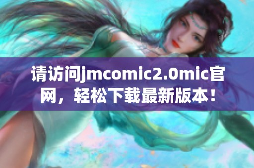 请访问jmcomic2.0mic官网，轻松下载最新版本！