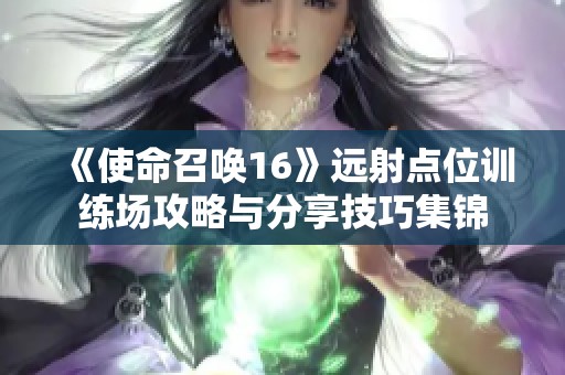 《使命召唤16》远射点位训练场攻略与分享技巧集锦