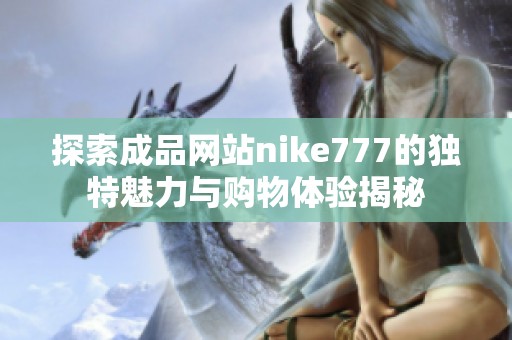 探索成品网站nike777的独特魅力与购物体验揭秘