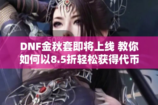 DNF金秋套即将上线 教你如何以8.5折轻松获得代币券