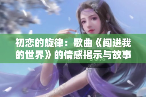 初恋的旋律：歌曲《闯进我的世界》的情感揭示与故事解读