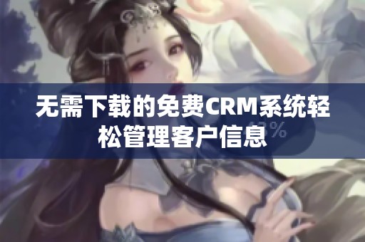 无需下载的免费CRM系统轻松管理客户信息