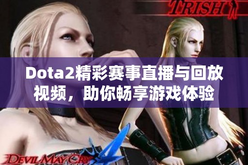 Dota2精彩赛事直播与回放视频，助你畅享游戏体验