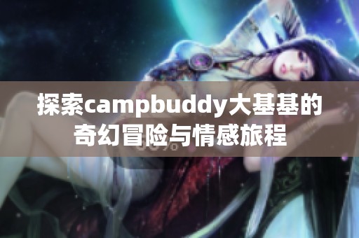 探索campbuddy大基基的奇幻冒险与情感旅程