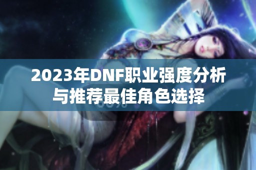 2023年DNF职业强度分析与推荐最佳角色选择