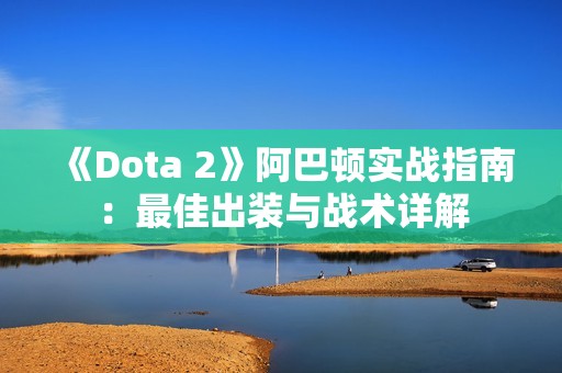 《Dota 2》阿巴顿实战指南：最佳出装与战术详解