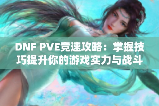 DNF PVE竞速攻略：掌握技巧提升你的游戏实力与战斗效率