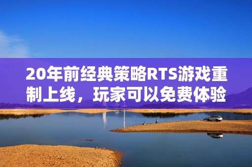 20年前经典策略RTS游戏重制上线，玩家可以免费体验吗