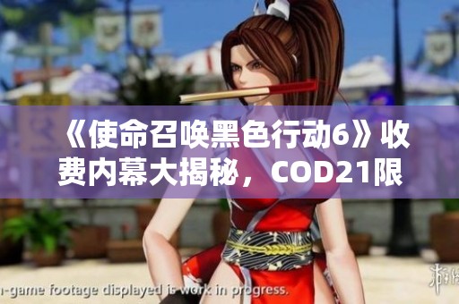 《使命召唤黑色行动6》收费内幕大揭秘，COD21限时免费玩攻略全解析