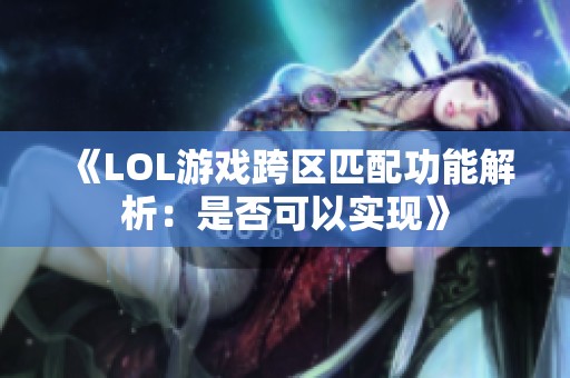 《LOL游戏跨区匹配功能解析：是否可以实现》