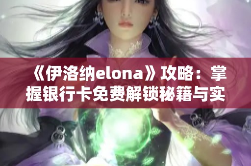 《伊洛纳elona》攻略：掌握银行卡免费解锁秘籍与实用技巧分享