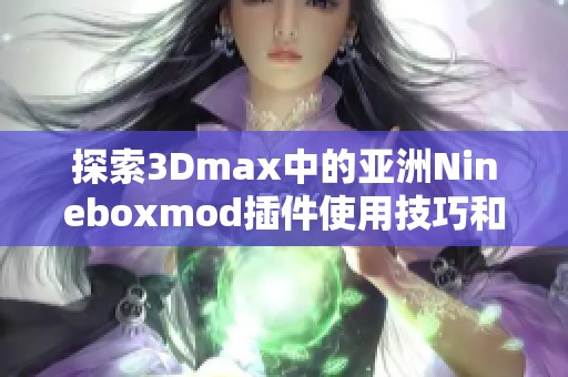 探索3Dmax中的亚洲Nineboxmod插件使用技巧和应用效果