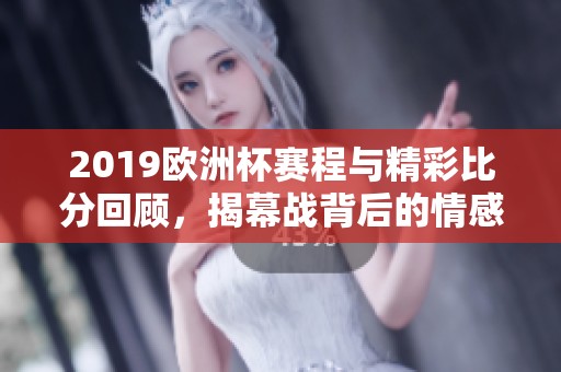 2019欧洲杯赛程与精彩比分回顾，揭幕战背后的情感故事分析