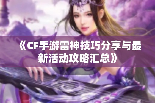 《CF手游雷神技巧分享与最新活动攻略汇总》