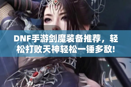 DNF手游剑魔装备推荐，轻松打败天神轻松一锤多敌!