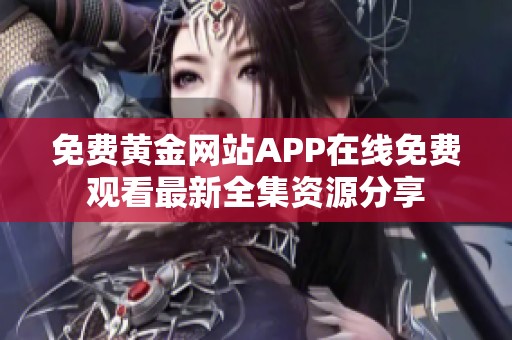 免费黄金网站APP在线免费观看最新全集资源分享