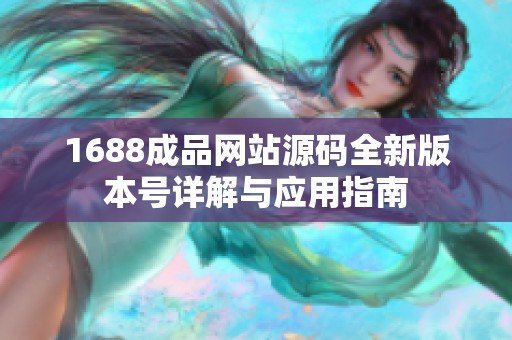 1688成品网站源码全新版本号详解与应用指南