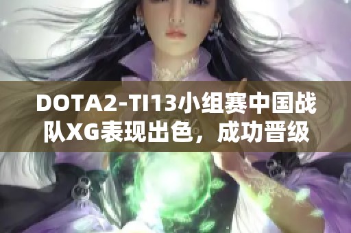 DOTA2-TI13小组赛中国战队XG表现出色，成功晋级小组第一