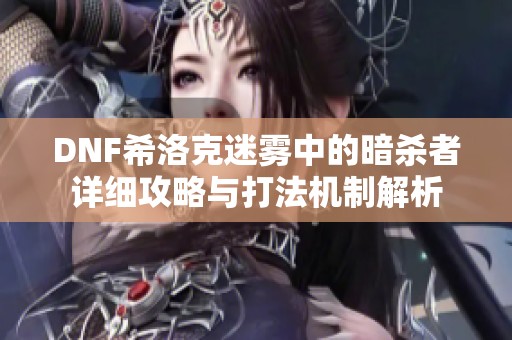 DNF希洛克迷雾中的暗杀者详细攻略与打法机制解析