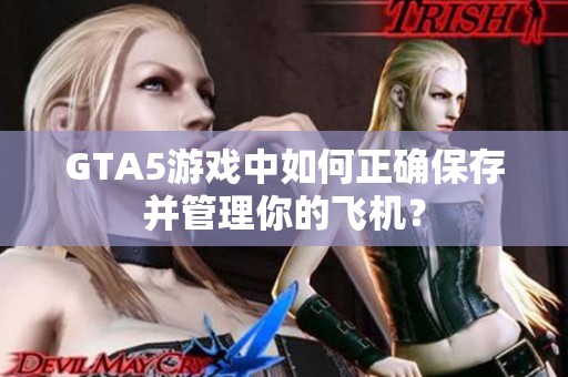 GTA5游戏中如何正确保存并管理你的飞机？