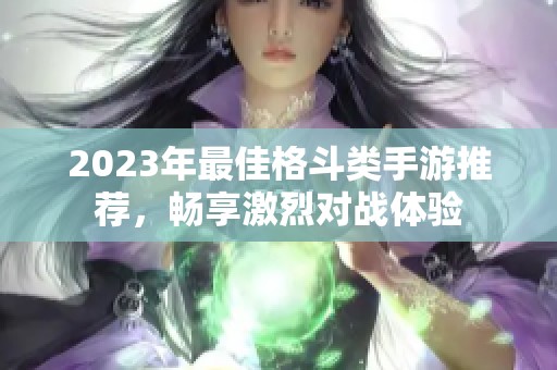 2023年最佳格斗类手游推荐，畅享激烈对战体验