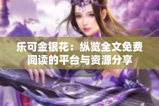 乐可金银花：纵览全文免费阅读的平台与资源分享