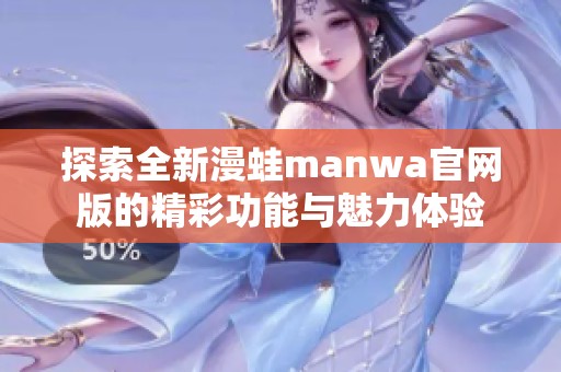 探索全新漫蛙manwa官网版的精彩功能与魅力体验