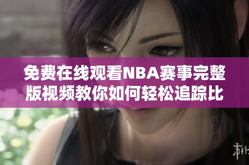 免费在线观看NBA赛事完整版视频教你如何轻松追踪比赛