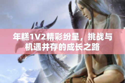 年糕1V2精彩纷呈，挑战与机遇并存的成长之路