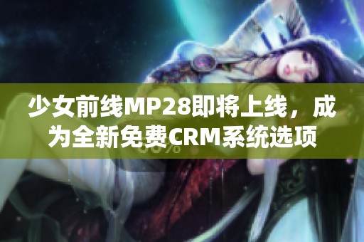 少女前线MP28即将上线，成为全新免费CRM系统选项