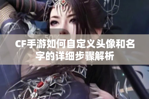 CF手游如何自定义头像和名字的详细步骤解析