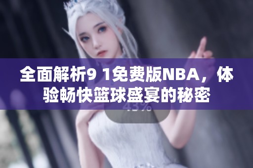 全面解析9 1免费版NBA，体验畅快篮球盛宴的秘密