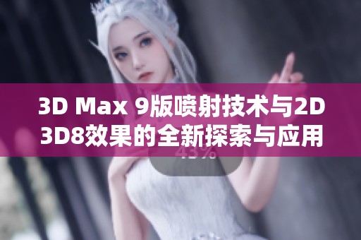 3D Max 9版喷射技术与2D3D8效果的全新探索与应用