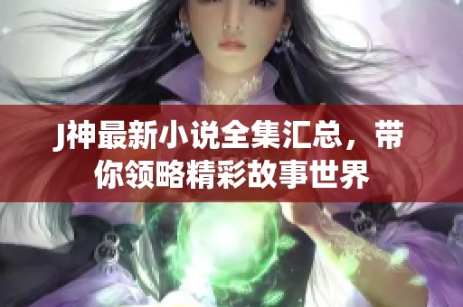 J神最新小说全集汇总，带你领略精彩故事世界