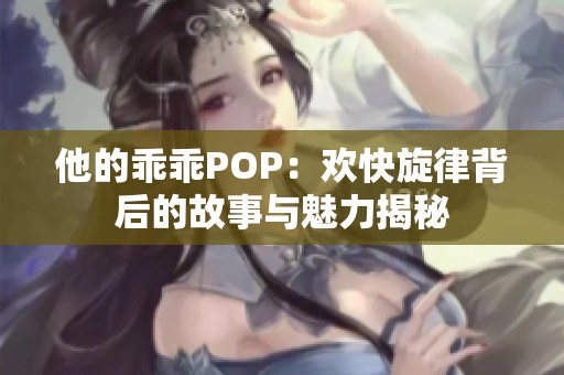 他的乖乖POP：欢快旋律背后的故事与魅力揭秘