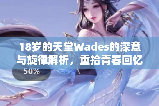 18岁的天堂Wades的深意与旋律解析，重拾青春回忆的歌曲