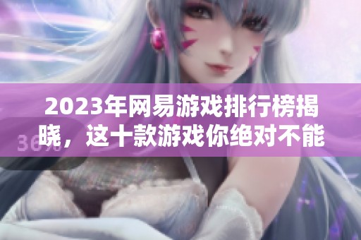 2023年网易游戏排行榜揭晓，这十款游戏你绝对不能错过！