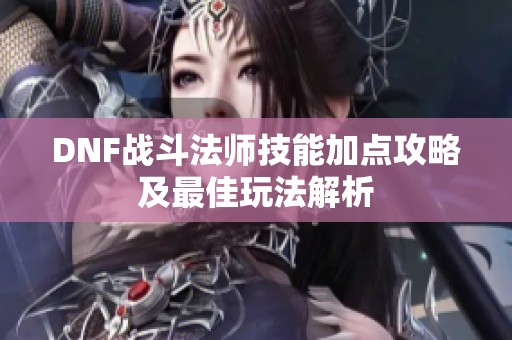 DNF战斗法师技能加点攻略及最佳玩法解析