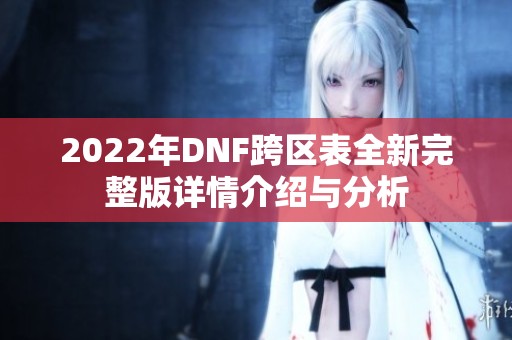 2022年DNF跨区表全新完整版详情介绍与分析