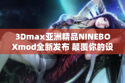 3Dmax亚洲精品NINEBOXmod全新发布 颠覆你的设计体验