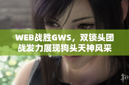 WEB战胜GWS，双锁头团战发力展现狗头天神风采